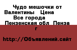 Чудо мешочки от Валентины › Цена ­ 680 - Все города  »    . Пензенская обл.,Пенза г.